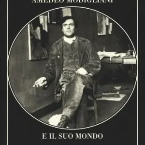Amedeo Modigliani e il suo mondo. Ediz. illustrata Soddisfatti O Rimborsati