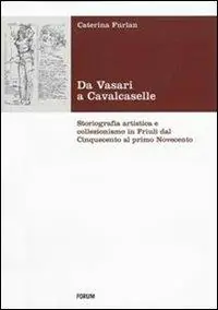 Da Vasari a Cavalcaselle. Storiografia artistica e collezionismo in Friuli dal Cinquecento al primo Novecento Novità