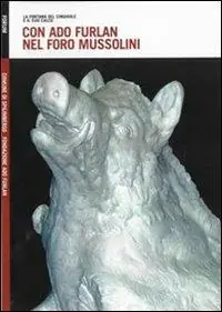 Offerta Con Ado Furlan nel foro Mussolini. La fontana del cinghiale e il suo calco. Ediz. illustrata