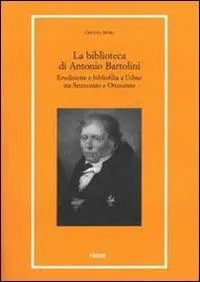 Nuova Collezione La biblioteca di Antonio Bartolini. Erudizione e bibliofilia a Udine tra Settecento e Ottocento