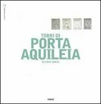 Le torri di Porta Aquileia. Ediz. illustrata Prezzo Di Fabbrica