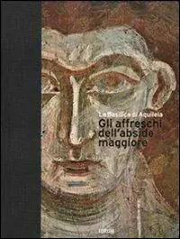 Offerta Lampo La Basilica di Aquileia. Gli affreschi dell‘abside maggiore. Ediz. italiana e inglese