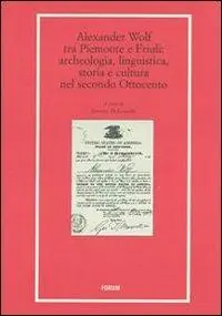Alexander Wolf tra Piemonte e Friuli. Archeologia, linguistica, storia e cultura nel secondo Ottocento Economico