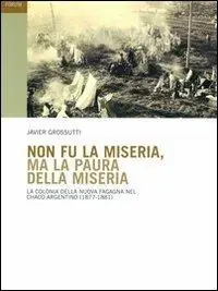 Non fu la miseria, ma la paura della miseria. La colonia della Nuova Fagagna nel Chaco argentino (1877-1881) Compra Oggi Stesso