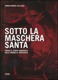 Ordina Subito Sotto la maschera santa. Poesia e storia ungherese dalle origini al Novecento