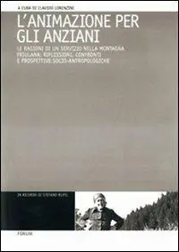 Scelto Dai Clienti L‘animazione per gli anziani. Le ragioni di un servizio nella montagna friulana riflessioni, confronti e prospettive socio-antropologiche