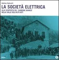 Offerta Lampo La società elettrica. Alla scoperta del carbone bianco nella valle dell‘Alto Bût. Con DVD