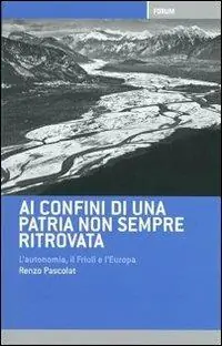 Ai confini di una patria non sempre ritrovata. L‘autonomia, il Friuli, l‘Italia e l‘Europa Prezzo Ridotto