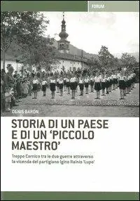 Storia di un paese e di un «piccolo maestro». Treppo Carnico tra le due guerre attraverso la vicenda del partigiano Igino Rainis «Lupo» Offerta Lampo
