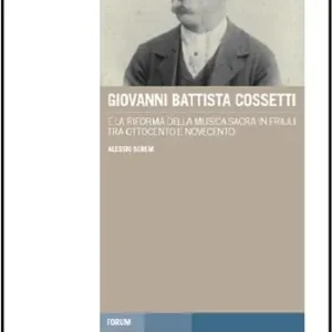 Subito Disponibile Giovanni Battista Cossetti e la riforma della musica sacra in Friuli tra Otto e Novecento