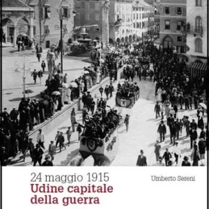 Più Venduto 24 maggio 1915. Udine capitale della guerra