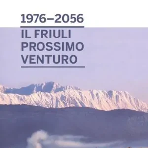 Dal 1976 al 2056 il Friuli prossimo venturo. Prospettive e speranze per i futuri 40 anni della patria Novità
