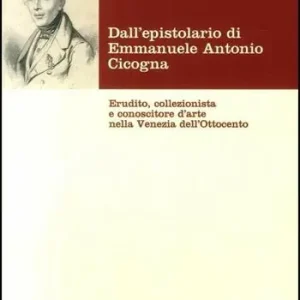 Dall‘epistolario di Emmanuele Antonio Cicogna. Erudito, collezionista e conoscitore d‘arte nella Venezia dell‘Ottocento Occasione