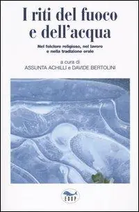 I riti del fuoco e dell‘acqua. Nel folclore religioso, nel lavoro e nella tradizione orale. Atti del Convegno di Studi (Canepina, 19-21 settembre 2003) Non Perdere