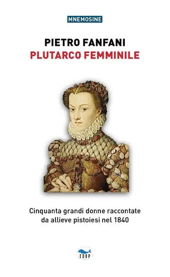 Offerta Limitata Plutarco femminile. Cinquanta grandi donne raccontate da allieve pistoiesi nel 1840