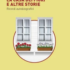La casa dei fiori e altre storie. Ricordi autobiografici Solo Oggi