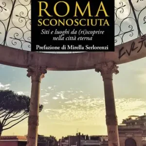 Economico Roma sconosciuta. Siti e luoghi da (ri)scoprire nella città eterna