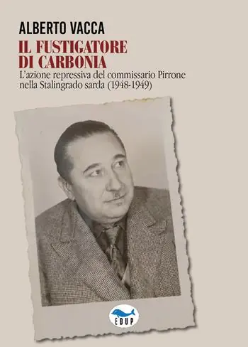 Must-Have Il fustigatore di Carbonia. L‘azione repressiva del commissario Pirrone nella Stalingrado sarda (1948-1949)