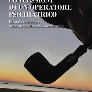 Confessioni di un operatore psichiatrico. Etica e deontologia nella cura della sofferenza mentale Offerta Del Giorno