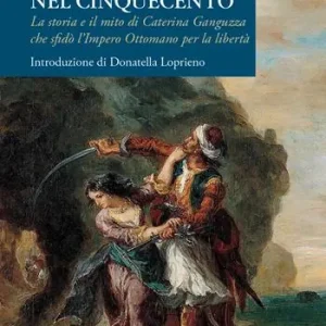 Nuovo Arrivo La Calabria nel Cinquecento. La storia e il mito di Caterina Ganguzza che sfidò l‘Impero Ottomano per la libertà