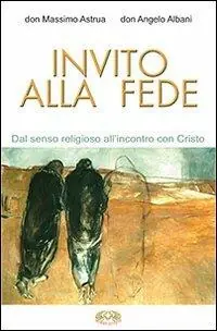 Invito alla fede. Dal senso religioso all‘incontro con Cristo Ordina Subito