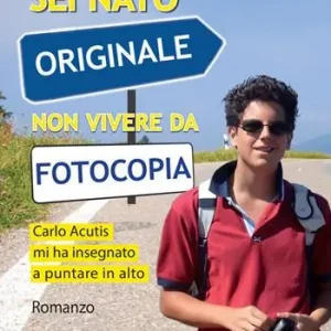 Compra Adesso Sei nato originale non vivere da fotocopia. Carlo Acutis mi ha insegnato a puntare in alto