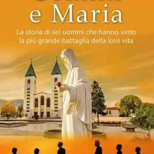 Uomini e Maria. La storia di sei uomini che hanno vinto la più grande battaglia della loro vita. Nuova ediz. Subito Disponibile