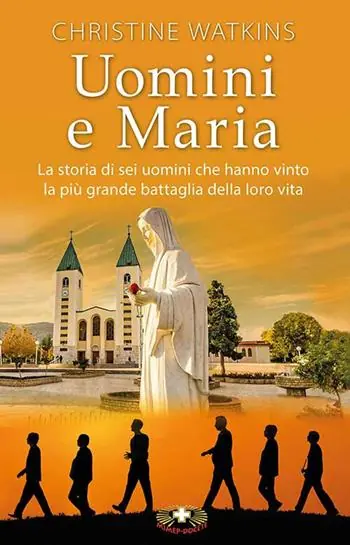 Uomini e Maria. La storia di sei uomini che hanno vinto la più grande battaglia della loro vita. Nuova ediz. Subito Disponibile