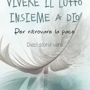 Vivere il lutto insieme a Dio. Per ritrovare la pace. Dieci storie vere Vendita Finale