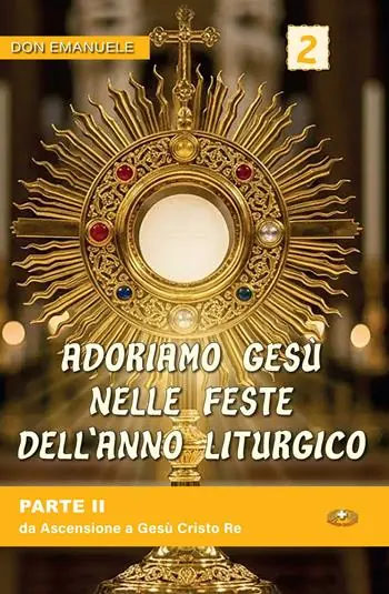 Adoriamo Gesù nelle feste dell‘anno liturgico. Vol. 2 Da Ascensione a Gesù Cristo Re Nuova Collezione