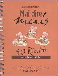 Mai dire mais. 50 ricette con la farina gialla Must-Have