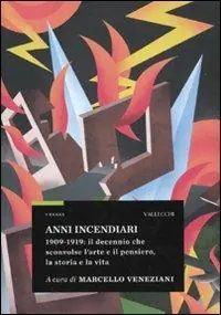 Anni incendiari. 1909-1919 il decennio che sconvolse l‘arte e il pensiero, la storia e la vita Vendita Finale