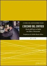 Esclusivo L‘occhio del critico. Storia dell‘arte in Italia tra Ottocento e Novecento