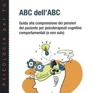 Consegna Rapida ABC dell‘ABC. Guida alla comprensione dei pensieri del paziente per psicoterapeuti cognitivo comportamentali (e non solo)