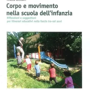 Corpo e movimento nella scuola dell‘infanzia. Riflessioni e suggestioni per itinerari educativi nella fascia tre-sei anni Sconto