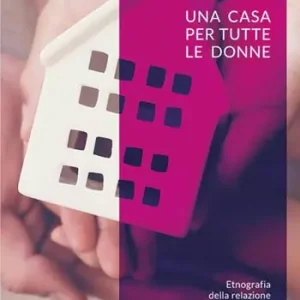 Una casa per tutte le donne. Etnografia della relazione di accoglienza con donne migranti in situazione di violenza Nuova Collezione