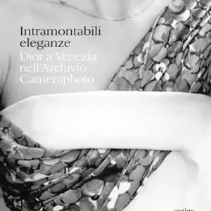 Intramontabili eleganze. Dior a Venezia nell‘Archivio Cameraphoto. Ediz. italiana e inglese Soddisfatti O Rimborsati