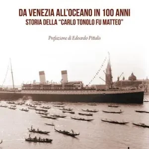Da Venezia all‘oceano in 100 anni. Storia della «Carlo Tonolo fu Matteo» Quantità Limitata