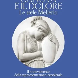Affare Canova e il dolore. Le stele Mellerio. Il rinnovamento della rappresentazione sepolcrale. Ediz. a colori