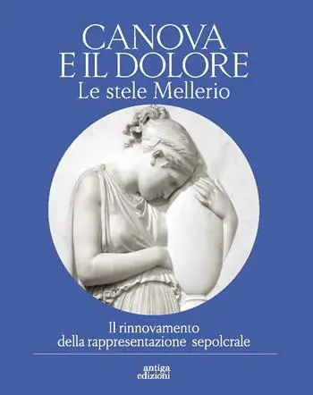Affare Canova e il dolore. Le stele Mellerio. Il rinnovamento della rappresentazione sepolcrale. Ediz. a colori