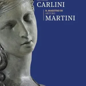 Antonio Carlini. Il maestro di Arturo Martini Saldi