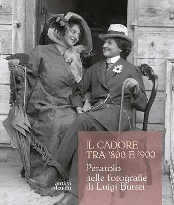 Quantità Limitata Il Cadore tra ‘800 e ‘900. Perarolo nelle fotografie di Luigi Burrei. Ediz. illustrata