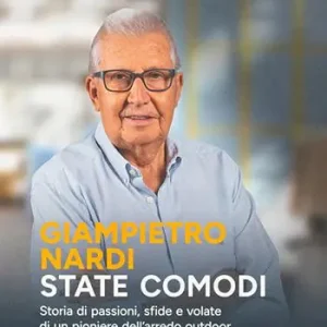 Giampietro Nardi. State comodi. Storia di passioni, sfide e volate di un pioniere dell‘arredo outdoor Solo Oggi