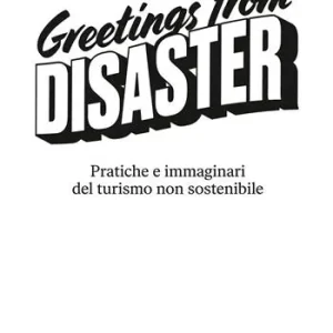 Greetings from disaster! Pratiche e immaginari del turismo non sostenibile Must-Have