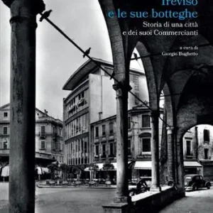 Treviso e le sue botteghe. Storia di una città e dei suoi commercianti Più Venduto
