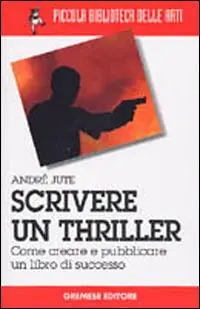 Scrivere un thriller. Come creare e pubblicare un libro di successo Non Perdere