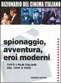 Dizionario del cinema italiano. Spionaggio, avventura, eroi moderni. Tutti i film italiani dal 1930 a oggi Prezzo Ridotto