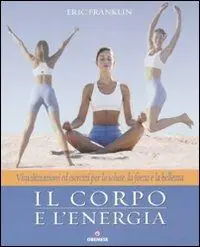 Prezzo Basso Il corpo e l‘energia. Visualizzazioni ed esercizi per la salute, la forza e la bellezza