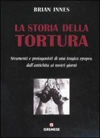 Prezzo Basso La storia della tortura. Strumenti e protagonisti di una tragica epopea, dall‘antichità ai nostri giorni