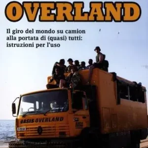 Spedizione Espresso Avventura Overland. Il giro del mondo su camion alla portata di (quasi) tutti istruzioni per l‘uso